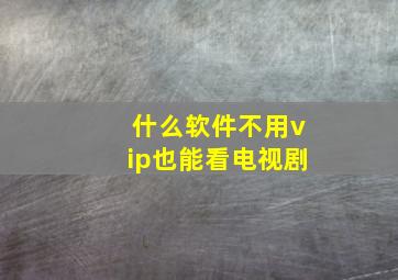 什么软件不用vip也能看电视剧