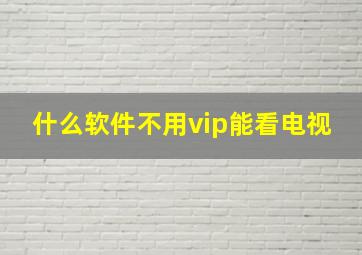 什么软件不用vip能看电视