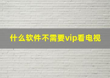 什么软件不需要vip看电视