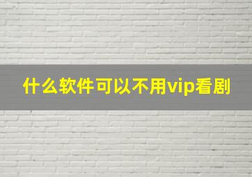 什么软件可以不用vip看剧