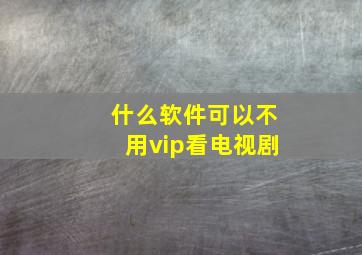 什么软件可以不用vip看电视剧