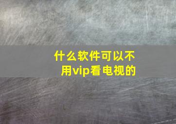 什么软件可以不用vip看电视的