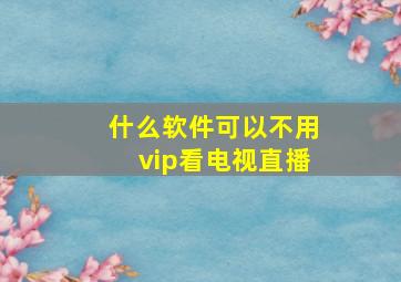 什么软件可以不用vip看电视直播