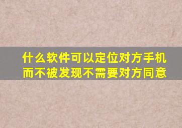 什么软件可以定位对方手机而不被发现不需要对方同意