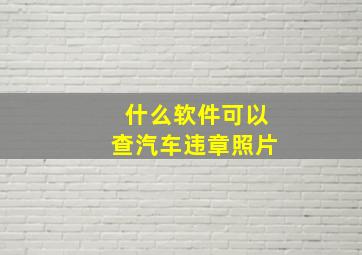 什么软件可以查汽车违章照片