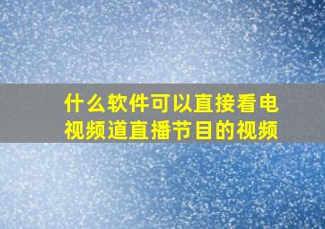 什么软件可以直接看电视频道直播节目的视频