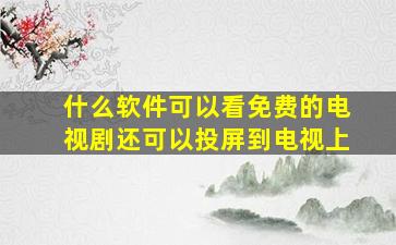 什么软件可以看免费的电视剧还可以投屏到电视上