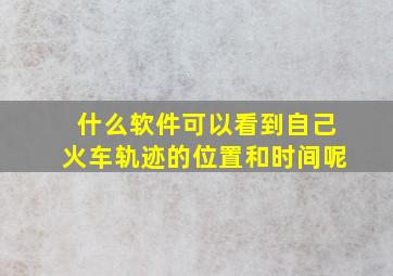 什么软件可以看到自己火车轨迹的位置和时间呢