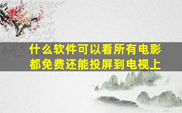 什么软件可以看所有电影都免费还能投屏到电视上