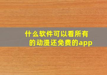 什么软件可以看所有的动漫还免费的app