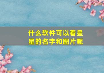 什么软件可以看星星的名字和图片呢