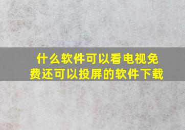 什么软件可以看电视免费还可以投屏的软件下载