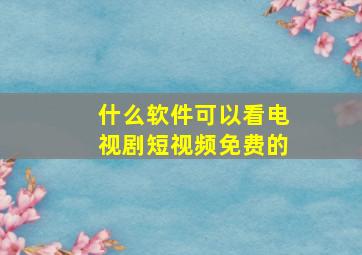 什么软件可以看电视剧短视频免费的