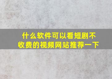 什么软件可以看短剧不收费的视频网站推荐一下