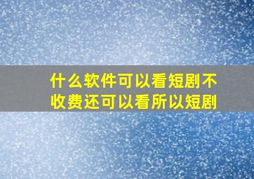 什么软件可以看短剧不收费还可以看所以短剧