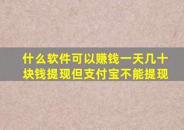 什么软件可以赚钱一天几十块钱提现但支付宝不能提现