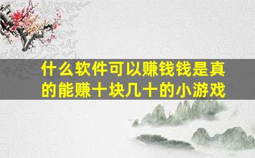 什么软件可以赚钱钱是真的能赚十块几十的小游戏