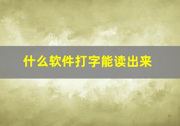 什么软件打字能读出来