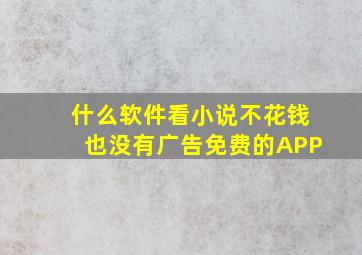 什么软件看小说不花钱也没有广告免费的APP