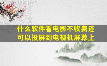 什么软件看电影不收费还可以投屏到电视机屏幕上