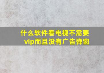 什么软件看电视不需要vip而且没有广告弹窗