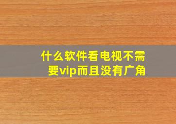 什么软件看电视不需要vip而且没有广角