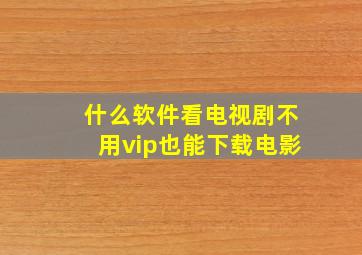 什么软件看电视剧不用vip也能下载电影