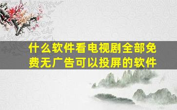 什么软件看电视剧全部免费无广告可以投屏的软件