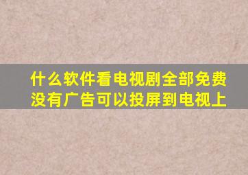 什么软件看电视剧全部免费没有广告可以投屏到电视上