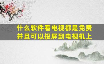 什么软件看电视都是免费并且可以投屏到电视机上