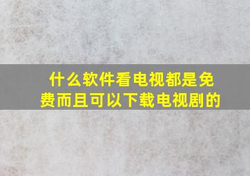 什么软件看电视都是免费而且可以下载电视剧的