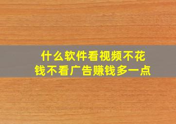 什么软件看视频不花钱不看广告赚钱多一点