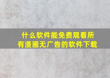 什么软件能免费观看所有漫画无广告的软件下载