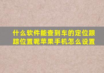 什么软件能查到车的定位跟踪位置呢苹果手机怎么设置