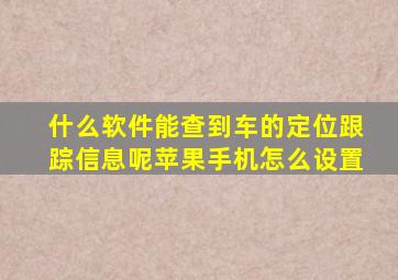 什么软件能查到车的定位跟踪信息呢苹果手机怎么设置