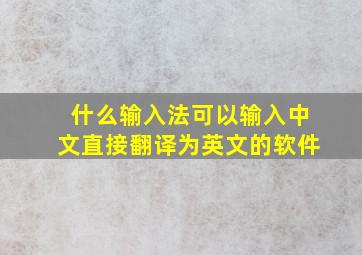 什么输入法可以输入中文直接翻译为英文的软件