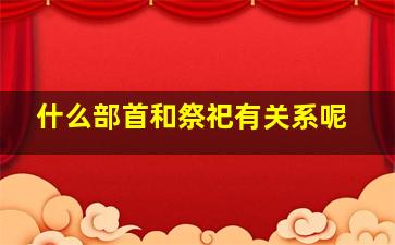 什么部首和祭祀有关系呢