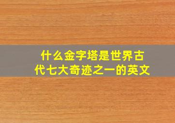 什么金字塔是世界古代七大奇迹之一的英文