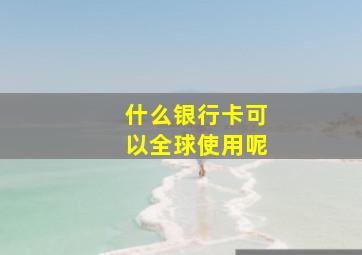 什么银行卡可以全球使用呢