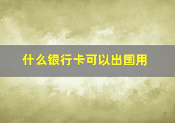 什么银行卡可以出国用