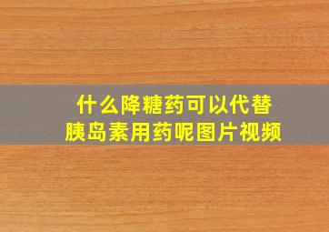 什么降糖药可以代替胰岛素用药呢图片视频