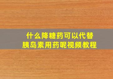 什么降糖药可以代替胰岛素用药呢视频教程