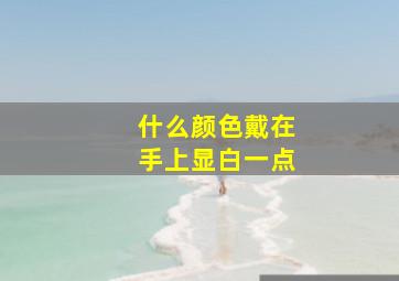 什么颜色戴在手上显白一点