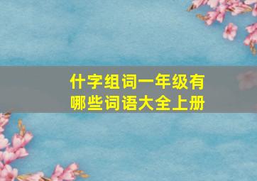 什字组词一年级有哪些词语大全上册