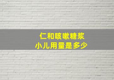 仁和咳嗽糖浆小儿用量是多少