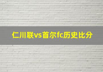 仁川联vs首尔fc历史比分