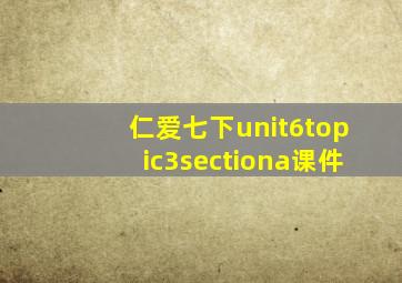 仁爱七下unit6topic3sectiona课件