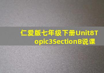 仁爱版七年级下册Unit8Topic3SectionB说课