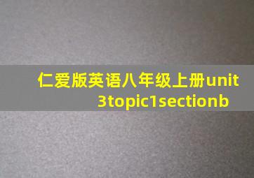 仁爱版英语八年级上册unit3topic1sectionb