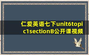 仁爱英语七下unit6topic1sectionB公开课视频